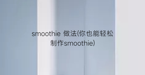 smoothie 做法(你也能轻松制作smoothie)